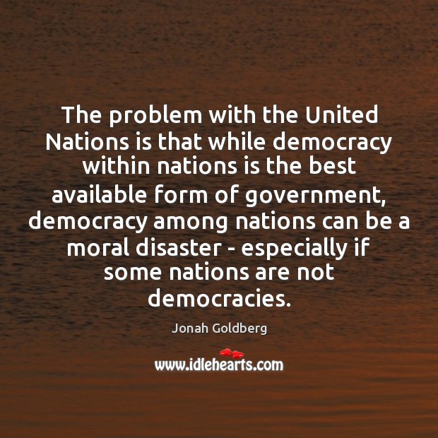 The problem with the United Nations is that while democracy within nations Jonah Goldberg Picture Quote