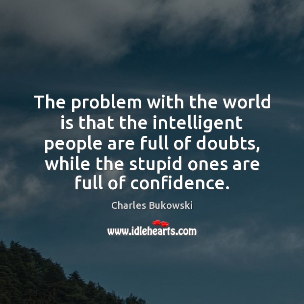 The problem with the world is that the intelligent people are full Charles Bukowski Picture Quote
