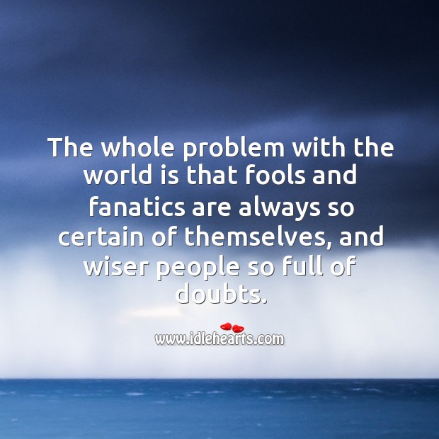 The problem with the world is wiser people so full of doubts. World Quotes Image