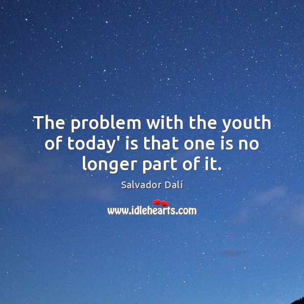 The problem with the youth of today’ is that one is no longer part of it. Salvador Dalí Picture Quote