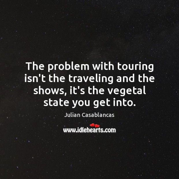 The problem with touring isn’t the traveling and the shows, it’s the Julian Casablancas Picture Quote