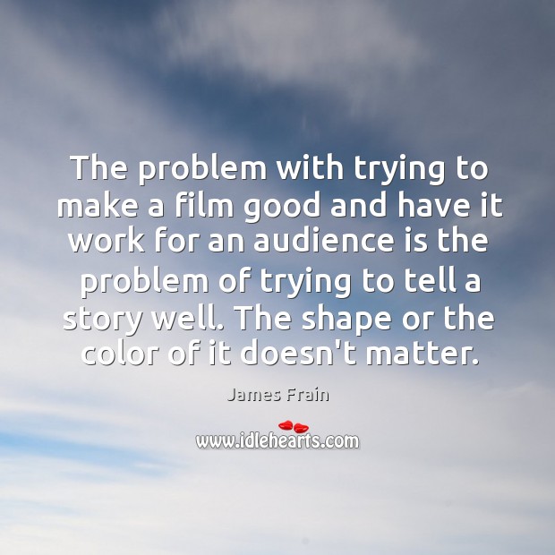 The problem with trying to make a film good and have it James Frain Picture Quote