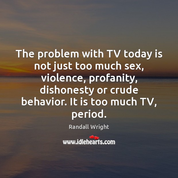The problem with TV today is not just too much sex, violence, Randall Wright Picture Quote