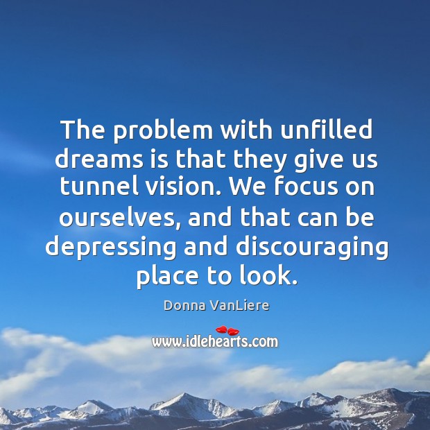 The problem with unfilled dreams is that they give us tunnel vision. Donna VanLiere Picture Quote