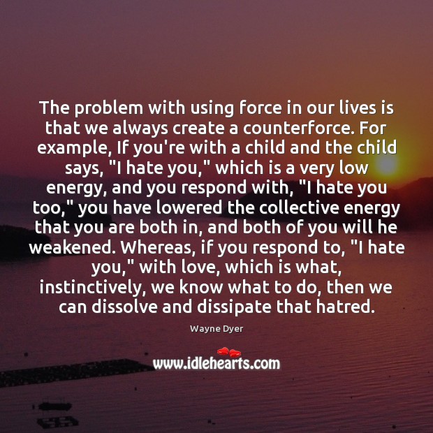 The problem with using force in our lives is that we always Wayne Dyer Picture Quote