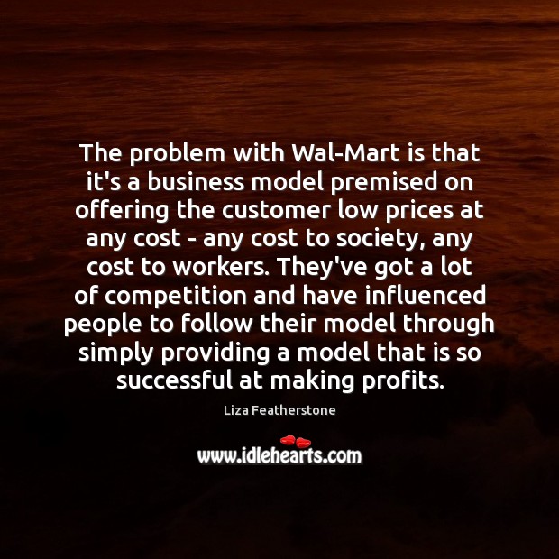 The problem with Wal-Mart is that it’s a business model premised on Liza Featherstone Picture Quote
