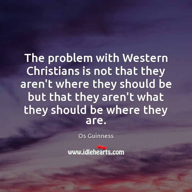 The problem with Western Christians is not that they aren’t where they Os Guinness Picture Quote