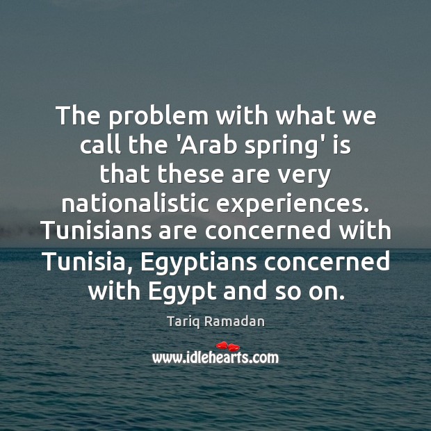The problem with what we call the ‘Arab spring’ is that these Tariq Ramadan Picture Quote