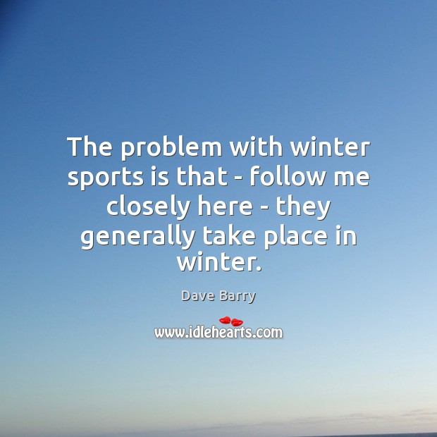 The problem with winter sports is that – follow me closely here Dave Barry Picture Quote