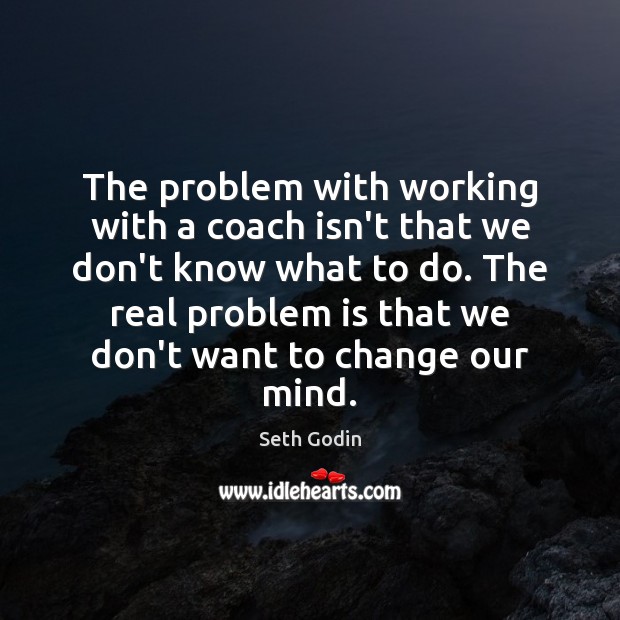 The problem with working with a coach isn’t that we don’t know Seth Godin Picture Quote
