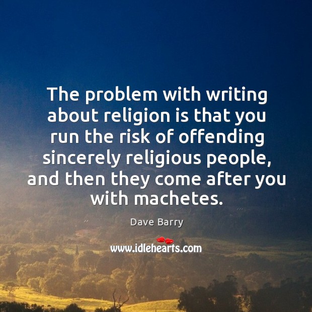 The problem with writing about religion is that you run the risk of offending sincerely religious people Image