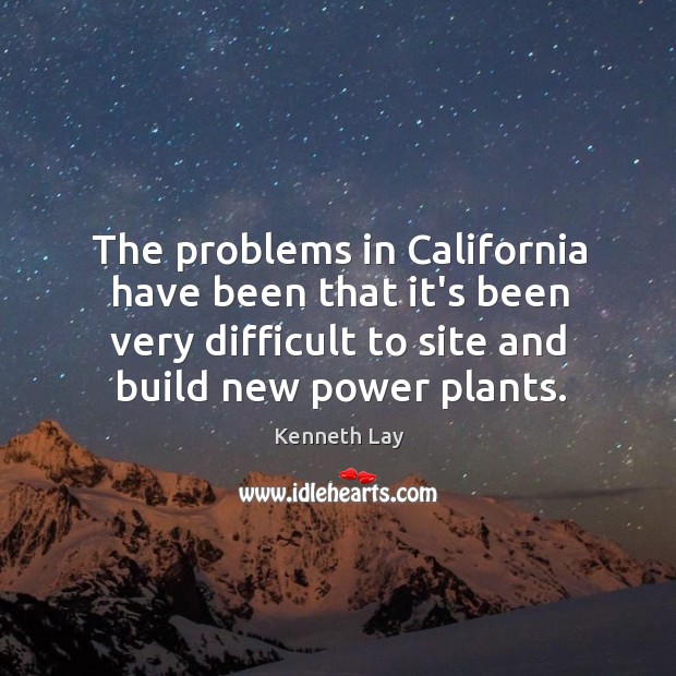 The problems in California have been that it’s been very difficult to Kenneth Lay Picture Quote