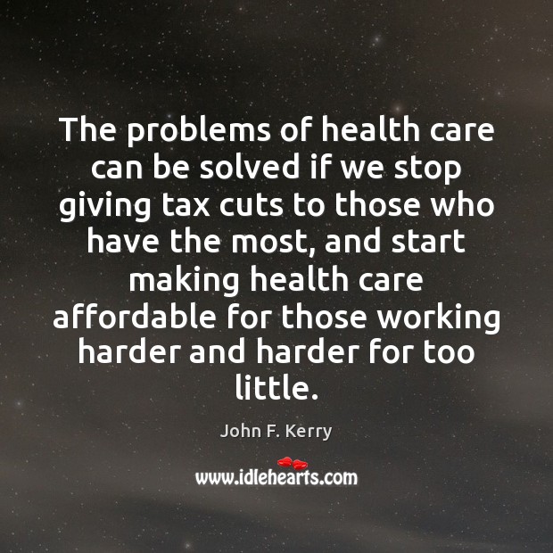 The problems of health care can be solved if we stop giving John F. Kerry Picture Quote