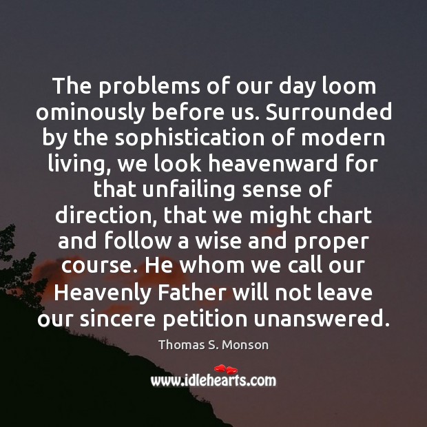 The problems of our day loom ominously before us. Surrounded by the Thomas S. Monson Picture Quote