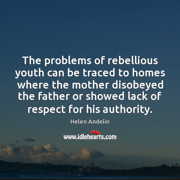 The problems of rebellious youth can be traced to homes where the Helen Andelin Picture Quote