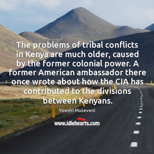 The problems of tribal conflicts in Kenya are much older, caused by Yoweri Museveni Picture Quote