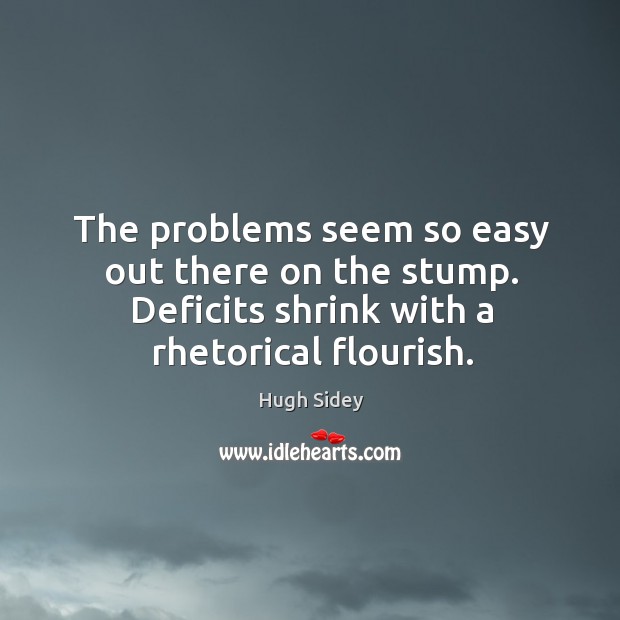 The problems seem so easy out there on the stump. Deficits shrink with a rhetorical flourish. Image