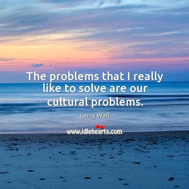 The problems that I really like to solve are our cultural problems. Larry Wall Picture Quote