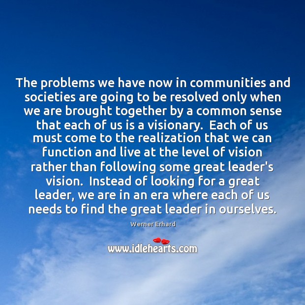 The problems we have now in communities and societies are going to Werner Erhard Picture Quote