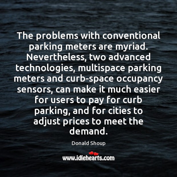 The problems with conventional parking meters are myriad. Nevertheless, two advanced technologies, Donald Shoup Picture Quote
