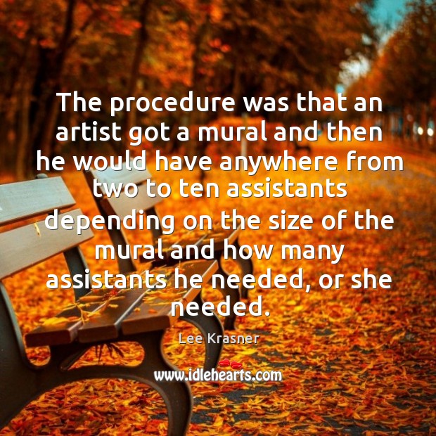The procedure was that an artist got a mural and then he would have anywhere Lee Krasner Picture Quote