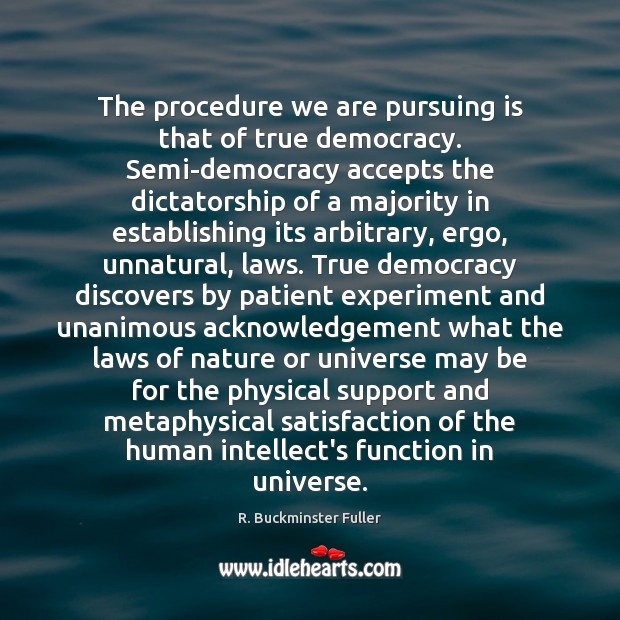 The procedure we are pursuing is that of true democracy. Semi-democracy accepts R. Buckminster Fuller Picture Quote