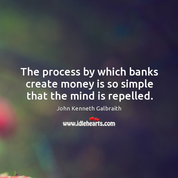The process by which banks create money is so simple that the mind is repelled. Image
