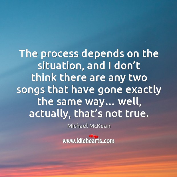 The process depends on the situation, and I don’t think there are any two songs that Michael McKean Picture Quote