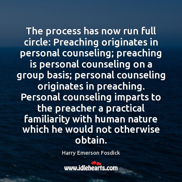 The process has now run full circle: Preaching originates in personal counseling; Harry Emerson Fosdick Picture Quote