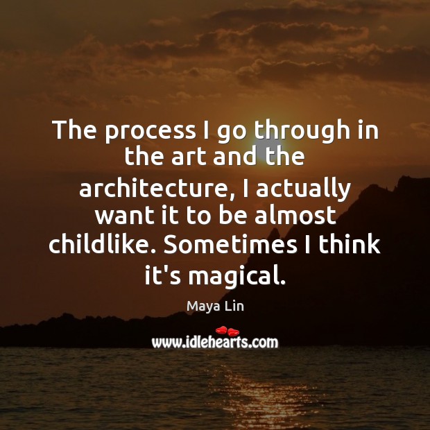 The process I go through in the art and the architecture, I Maya Lin Picture Quote