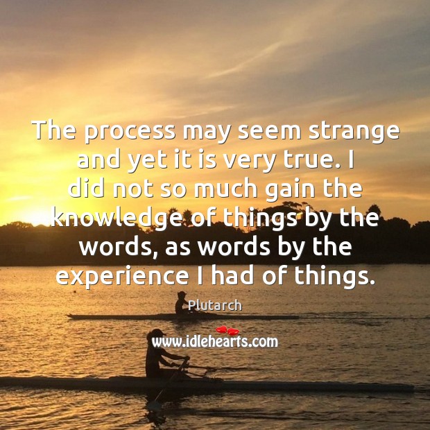 The process may seem strange and yet it is very true. I Plutarch Picture Quote