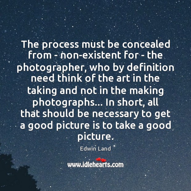 The process must be concealed from – non-existent for – the photographer, Image