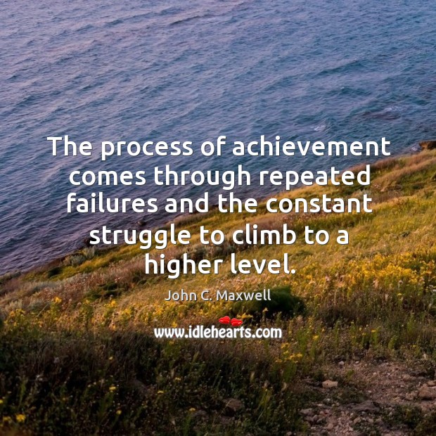 The process of achievement comes through repeated failures and the constant struggle John C. Maxwell Picture Quote