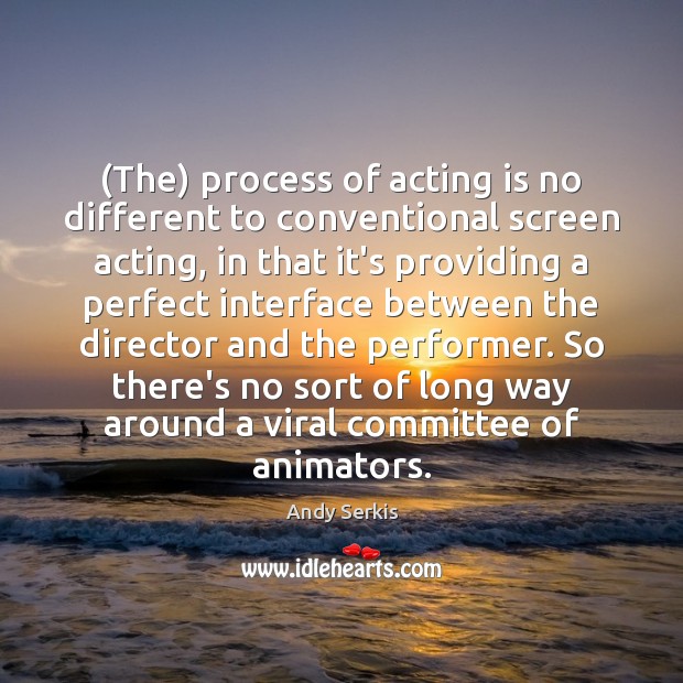 (The) process of acting is no different to conventional screen acting, in Andy Serkis Picture Quote