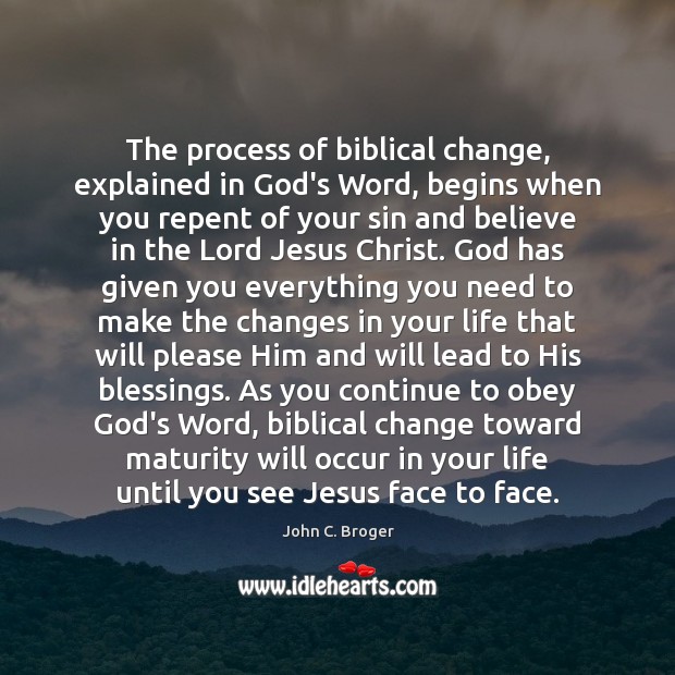 The process of biblical change, explained in God’s Word, begins when you John C. Broger Picture Quote
