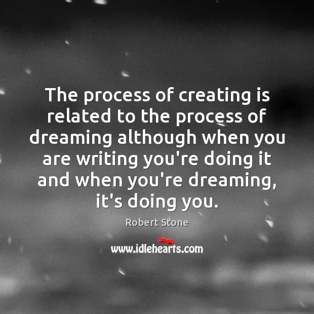 The process of creating is related to the process of dreaming although Robert Stone Picture Quote