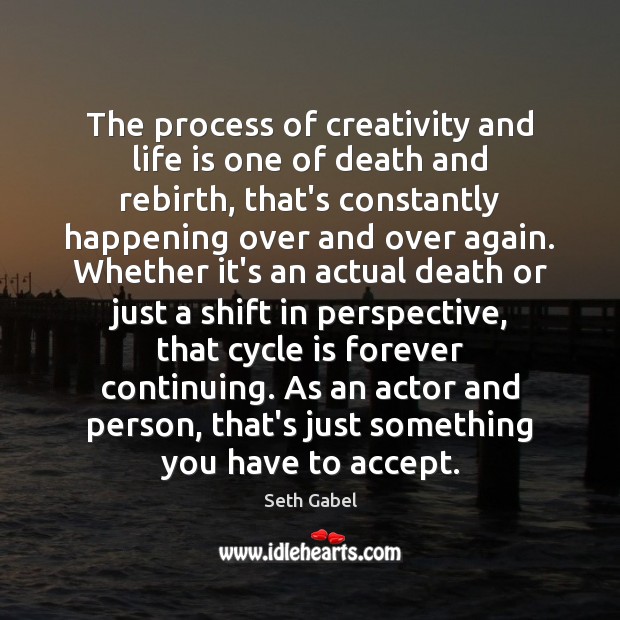 The process of creativity and life is one of death and rebirth, Seth Gabel Picture Quote