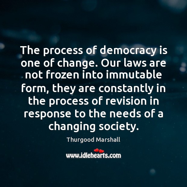 The process of democracy is one of change. Our laws are not Thurgood Marshall Picture Quote
