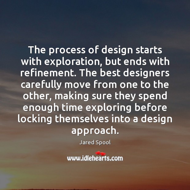 The process of design starts with exploration, but ends with refinement. The Jared Spool Picture Quote
