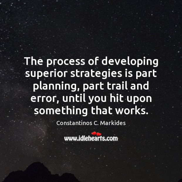 The process of developing superior strategies is part planning, part trail and Constantinos C. Markides Picture Quote
