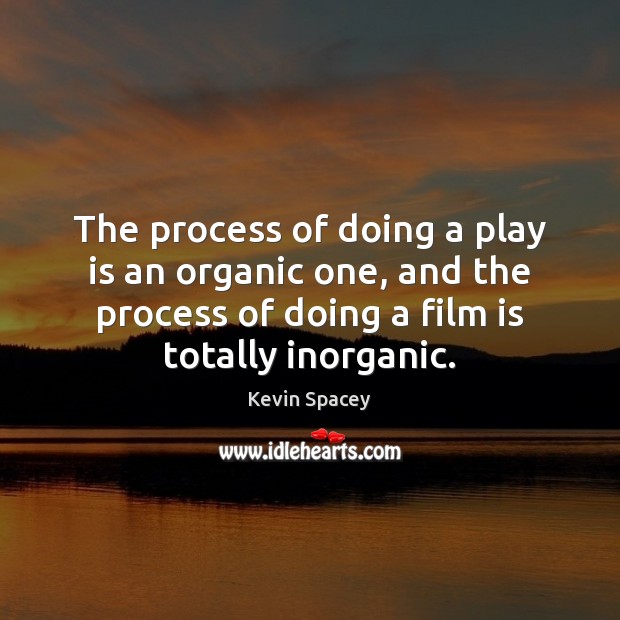 The process of doing a play is an organic one, and the Kevin Spacey Picture Quote