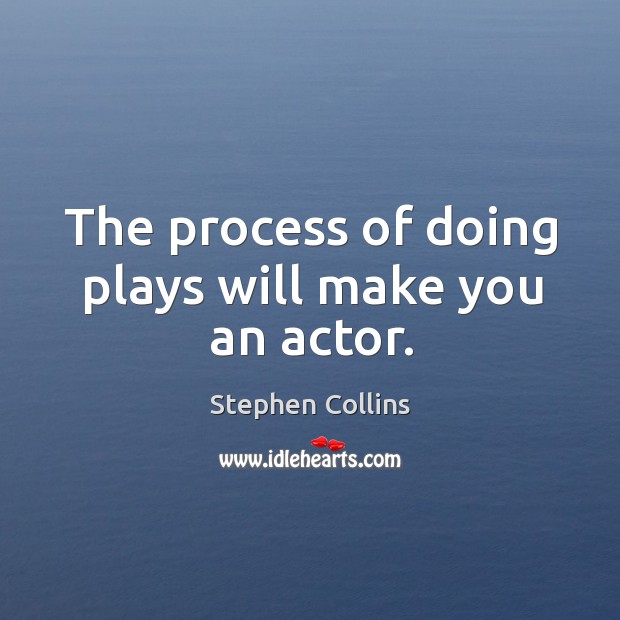 The process of doing plays will make you an actor. Stephen Collins Picture Quote