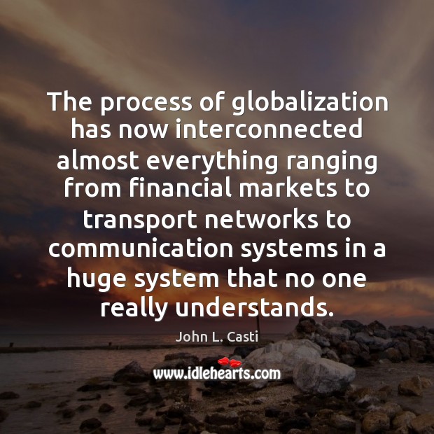 The process of globalization has now interconnected almost everything ranging from financial John L. Casti Picture Quote
