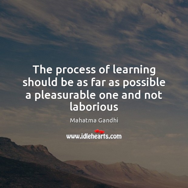 The process of learning should be as far as possible a pleasurable one and not laborious 