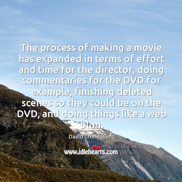 The process of making a movie has expanded in terms of effort and time for the director David Cronenberg Picture Quote