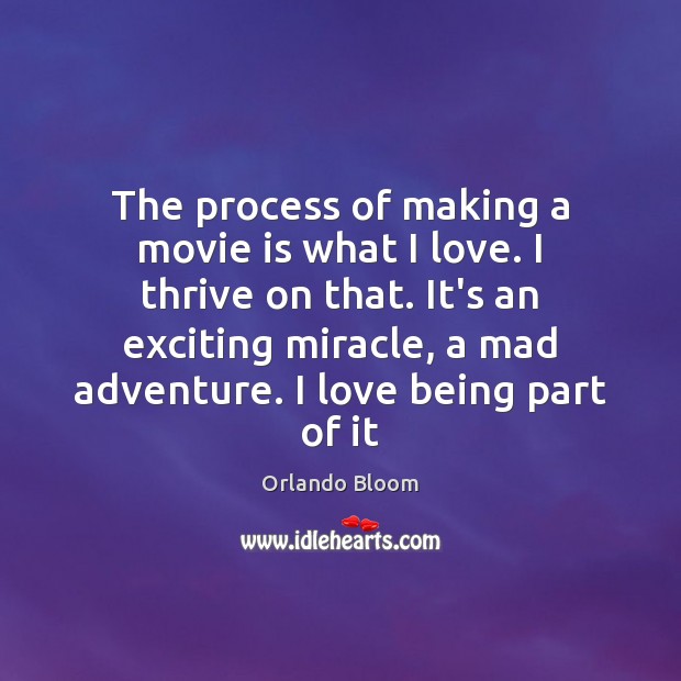 The process of making a movie is what I love. I thrive Orlando Bloom Picture Quote