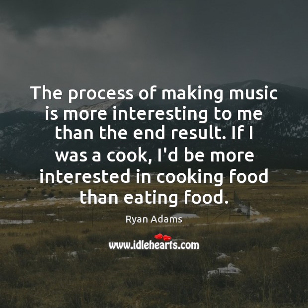 The process of making music is more interesting to me than the Music Quotes Image