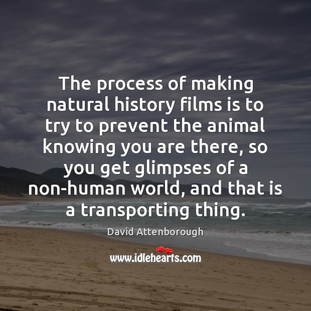 The process of making natural history films is to try to prevent Image