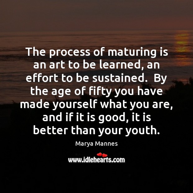 The process of maturing is an art to be learned, an effort Marya Mannes Picture Quote