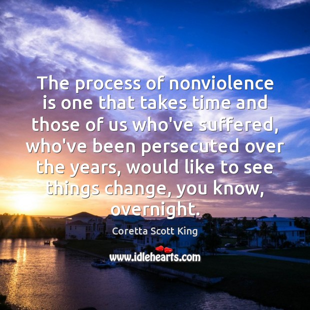 The process of nonviolence is one that takes time and those of Coretta Scott King Picture Quote